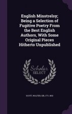 English Minstrelsy; Being a Selection of Fugitive Poetry from the Best English Authors, with Some Original Pieces Hitherto Unpublished