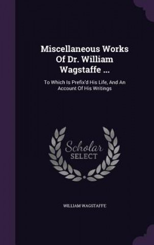 Miscellaneous Works of Dr. William Wagstaffe ...