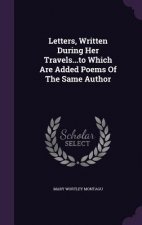 Letters, Written During Her Travels...to Which Are Added Poems of the Same Author
