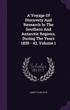 Voyage of Discovery and Research in the Southern and Antarctic Regions, During the Years 1839 - 43, Volume 1