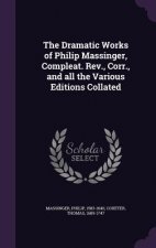 Dramatic Works of Philip Massinger, Compleat. REV., Corr., and All the Various Editions Collated