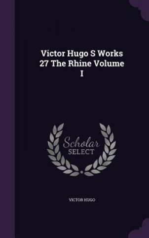 Victor Hugo S Works 27 the Rhine Volume I