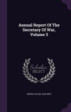 Annual Report of the Secretary of War, Volume 3
