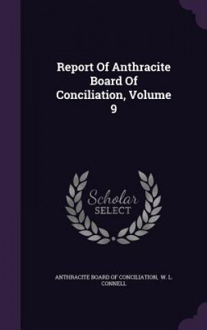 Report of Anthracite Board of Conciliation, Volume 9