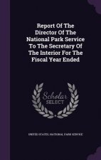 Report of the Director of the National Park Service to the Secretary of the Interior for the Fiscal Year Ended