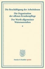 Die Beschäftigung der Arbeitslosen - Die Organisation der offenen Krankenpflege - Der Werth allgemeiner Waisenanstalten.