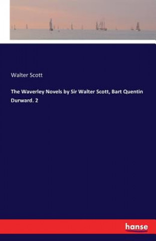 Waverley Novels by Sir Walter Scott, Bart Quentin Durward. 2