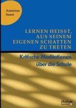 Lernen heisst, aus seinem eigenen Schatten zu treten. Kritische Meditationen uber die Schule