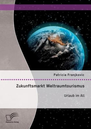 Zukunftsmarkt Weltraumtourismus. Urlaub im All