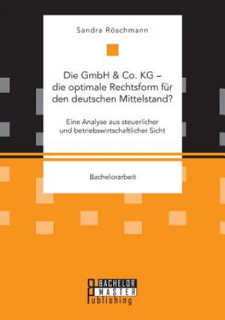 GmbH & Co. KG - die optimale Rechtsform fur den deutschen Mittelstand? Eine Analyse aus steuerlicher und betriebswirtschaftlicher Sicht