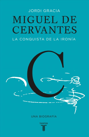 Miguel de Cervantes: La Conquista de La Ironia (Cervantes: The Biography of a Hero)