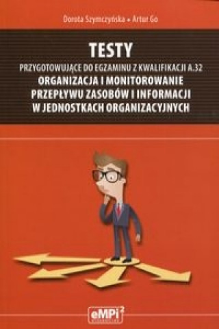 Testy przygotowujace do egzaminu z kwalifikacji A.32 Organizacja i monitorowanie przeplywu zasobow i informacji w jednostkach organizacyjnych