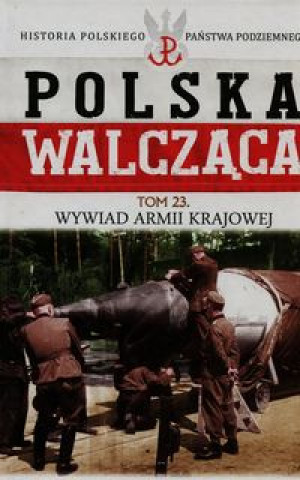 Polska Walczaca Historia Polskiego Panstwa Podziemnego Tom 23 Wywiad Armii Krajowej