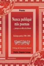 Nunca publiqué mis poemas-- porque es oficio de dioses : antología poética, 1986-2006