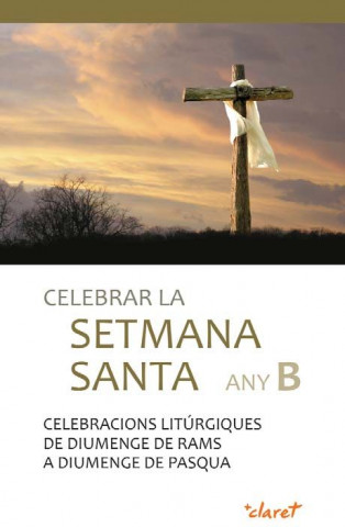 Celebrar la Setmana Santa Any B. Celebracions litúrgiques de diumenge de Rams a diumenge de Pasqua