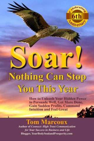 Soar! Nothing Can Stop You This Year: How to Unleash Your Hidden Power to Persuade Well, Get More Done, Gain Sudden Profits, Command Intuition and Fee