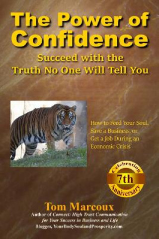 The Power of Confidence: Succeed with the Truth No One Will Tell You: How to Feed Your Soul, Save a Business, or Get a Job During an Economic C