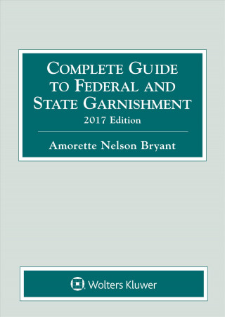 Complete Guide to Federal and State Garnishment: 2017 Edition