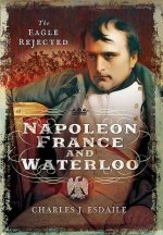 Napoleon, France and Waterloo: The Eagle Rejected