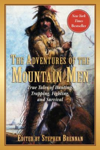 The Adventures of the Mountain Men: True Tales of Hunting, Trapping, Fighting, Adventure, and Survival