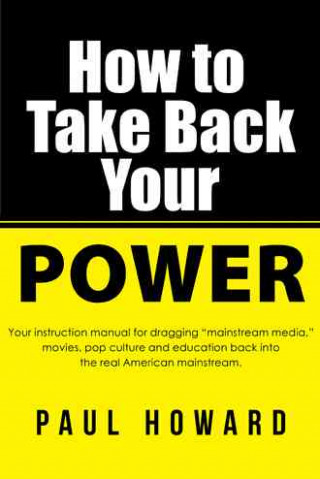 How to Take Back Your Power: Your Instruction Manual for Dragging Mainstream Media, Movies, Pop Culture and Education Back Into the Real American M