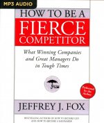 How to Be a Fierce Competitor: What Winning Companies and Great Managers Do in Tough Times