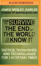 How to Survive the End of the World as We Know It: Tactics, Techniques and Technologies for Uncertain Times