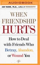 When Friendship Hurts: How to Deal with Friends Who Betray, Abandon, or Wound You