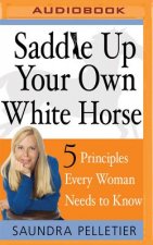 Saddle Up Your Own White Horse: 5 Principles Every Woman Needs to Know