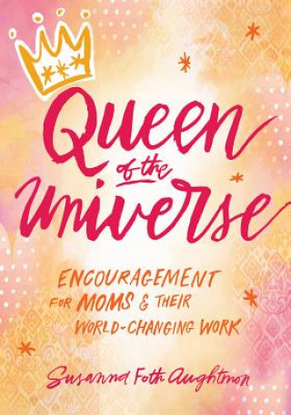 Queen of the Universe: Encouragement for Moms and Their World-Changing Work