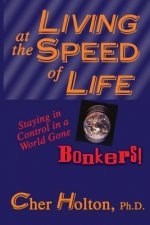 Living at the Speed of Life: Staying in Control in a World Gone Bonkers!