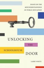 Unlocking the Schoolhouse Door: Essays on the Misunderstandings of Public Education