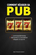 Comment Reussir Sa Pub: 7 Commandements / 7 Elements a Considerer / 7 Etapes a Suivre