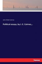 Political essays, by J. E. Cairnes, ..