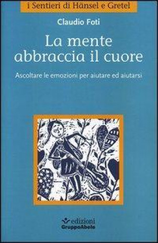 La mente abbraccia il cuore. Ascoltare le emozioni per aiutare ed aiutarsi