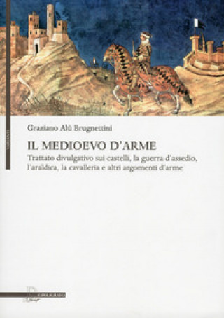 Il Medioevo d'arme. Trattato divulgativo sui castelli, la guerra d'assedio, l'araldica, la cavalleria e altri argomenti d'arme