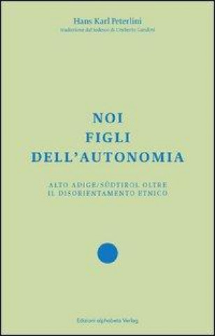 Noi figli dell'autonomia. Alto Adige/Südtirol oltre il disorientamento etnico