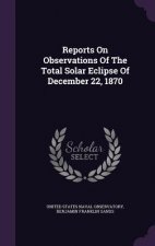 Reports on Observations of the Total Solar Eclipse of December 22, 1870