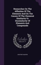 Researches on the Affinities of the Elements and on the Causes of the Chemical Similarity or Dissimilarity of Elements and Compounds