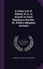 Letter to R. B. Gabriel, D. D., in Answer to Facts Relating to the REV. Dr. White's Bampton Lectures