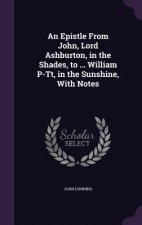 Epistle from John, Lord Ashburton, in the Shades, to ... William P-Tt, in the Sunshine, with Notes