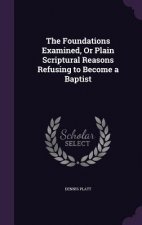 Foundations Examined, or Plain Scriptural Reasons Refusing to Become a Baptist