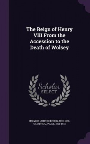 Reign of Henry VIII from the Accession to the Death of Wolsey