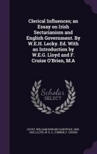 Clerical Influences; An Essay on Irish Sectarianism and English Government. by W.E.H. Lecky. Ed. with an Introduction by W.E.G. Lloyd and F. Cruise O'