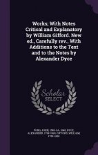 Works; With Notes Critical and Explanatory by William Gifford. New Ed., Carefully REV., with Additions to the Text and to the Notes by Alexander Dyce