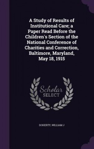 Study of Results of Institutional Care; A Paper Read Before the Children's Section of the National Conference of Charities and Correction, Baltimore,