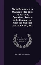 Social Insurance in Germany 1883-1911; Its History, Operation, Results and a Comparison with the National Insurance ACT, 1911