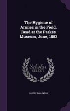 Hygiene of Armies in the Field. Read at the Parkes Museum, June, 1883