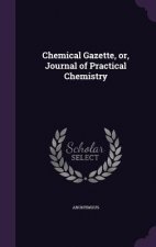 Chemical Gazette, Or, Journal of Practical Chemistry