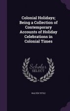 Colonial Holidays; Being a Collection of Contemporary Accounts of Holiday Celebrations in Colonial Times